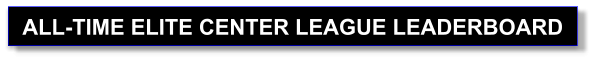 ALL-TIME ELITE CENTER LEAGUE LEADERBOARD