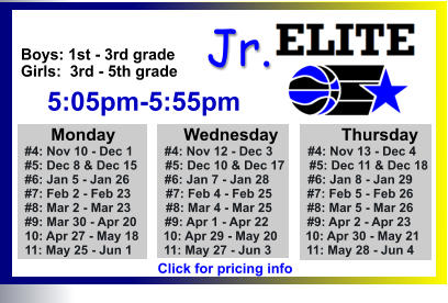 ALL-TIME ELITE CENTER LEAGUE LEADERBOARD STATS & RESULTS Click to View  Jr. Boys: 1st - 3rd grade Girls:  3rd - 5th grade      5:05pm-5:55pm        Monday		Wednesday	       Thursday   #4: Nov 10 - Dec 1         #4: Nov 12 - Dec 3          #4: Nov 13 - Dec 4          #5: Dec 8 & Dec 15        #5: Dec 10 & Dec 17       #5: Dec 11 & Dec 18   #6: Jan 5 - Jan 26          #6: Jan 7 - Jan 28           #6: Jan 8 - Jan 29   #7: Feb 2 - Feb 23          #7: Feb 4 - Feb 25          #7: Feb 5 - Feb 26   #8: Mar 2 - Mar 23          #8: Mar 4 - Mar 25          #8: Mar 5 - Mar 26   #9: Mar 30 - Apr 20        #9: Apr 1 - Apr 22           #9: Apr 2 - Apr 23   10: Apr 27 - May 18       10: Apr 29 - May 20        10: Apr 30 - May 21   11: May 25 - Jun 1         11: May 27 - Jun 3          11: May 28 - Jun 4   Click for pricing info
