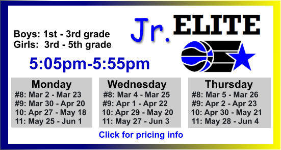 ALL-TIME ELITE CENTER LEAGUE LEADERBOARD STATS & RESULTS Click to View  Jr. Boys: 1st - 3rd grade Girls:  3rd - 5th grade      5:05pm-5:55pm        Monday            Wednesday	       Thursday   #8: Mar 2 - Mar 23          #8: Mar 4 - Mar 25          #8: Mar 5 - Mar 26   #9: Mar 30 - Apr 20        #9: Apr 1 - Apr 22           #9: Apr 2 - Apr 23   10: Apr 27 - May 18       10: Apr 29 - May 20        10: Apr 30 - May 21   11: May 25 - Jun 1         11: May 27 - Jun 3          11: May 28 - Jun 4   Click for pricing info