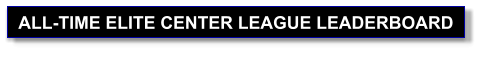 ALL-TIME ELITE CENTER LEAGUE LEADERBOARD